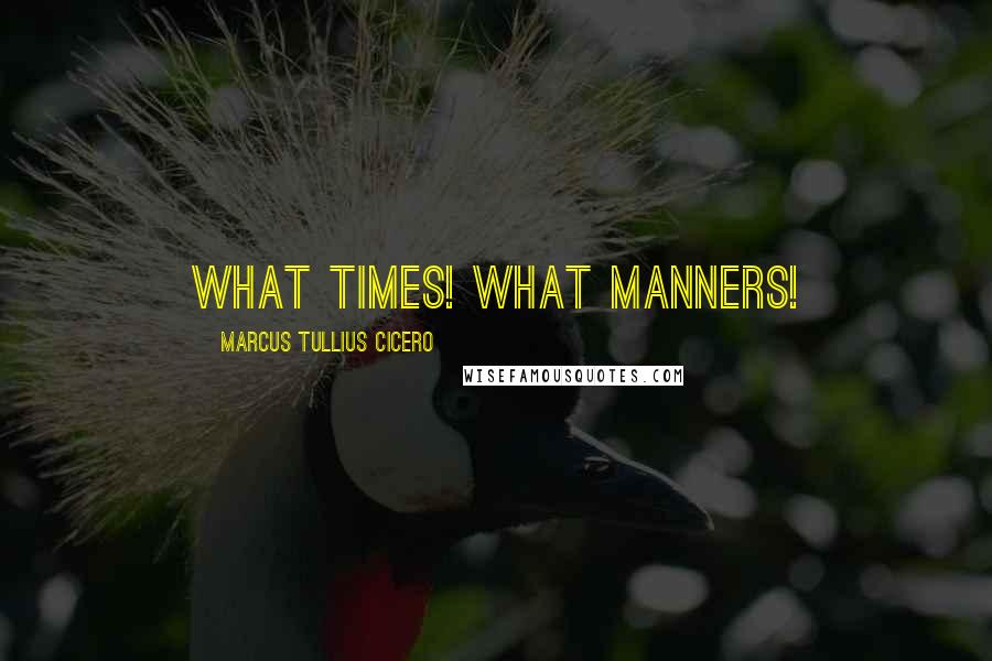 Marcus Tullius Cicero Quotes: What times! What manners!