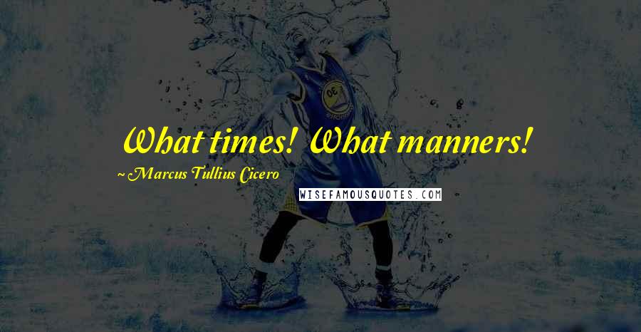 Marcus Tullius Cicero Quotes: What times! What manners!