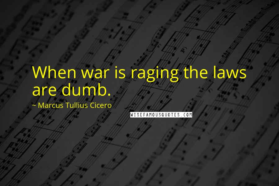 Marcus Tullius Cicero Quotes: When war is raging the laws are dumb.