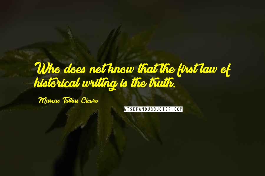 Marcus Tullius Cicero Quotes: Who does not know that the first law of historical writing is the truth.