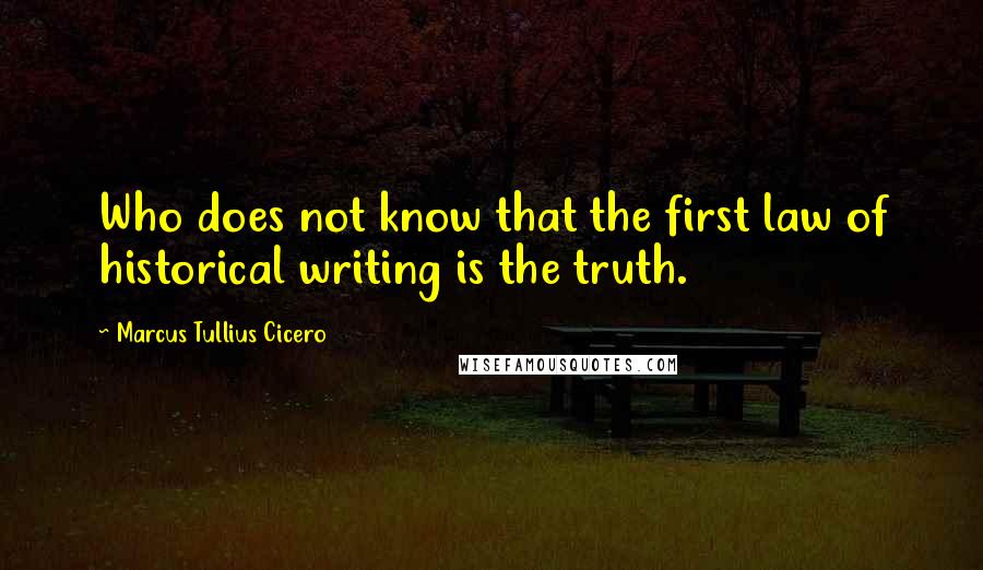 Marcus Tullius Cicero Quotes: Who does not know that the first law of historical writing is the truth.