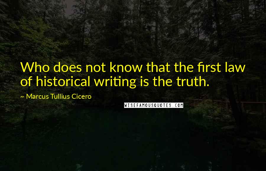 Marcus Tullius Cicero Quotes: Who does not know that the first law of historical writing is the truth.