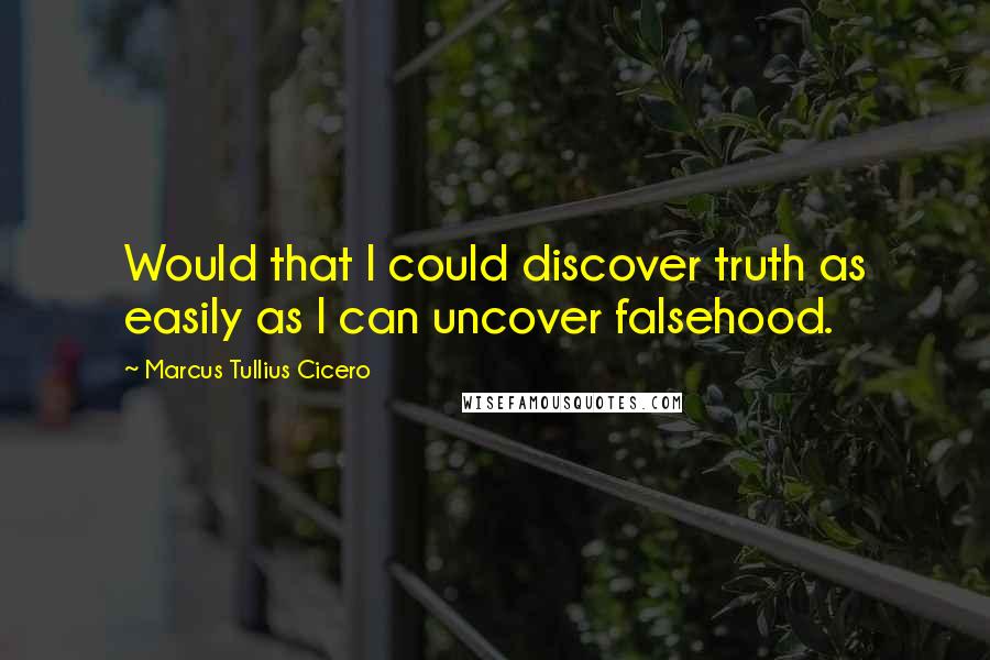 Marcus Tullius Cicero Quotes: Would that I could discover truth as easily as I can uncover falsehood.