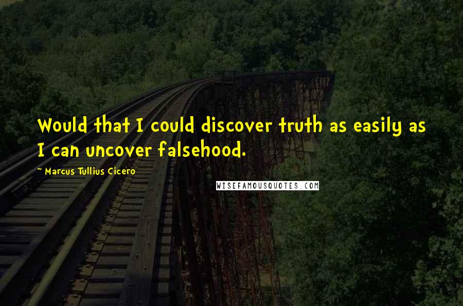 Marcus Tullius Cicero Quotes: Would that I could discover truth as easily as I can uncover falsehood.