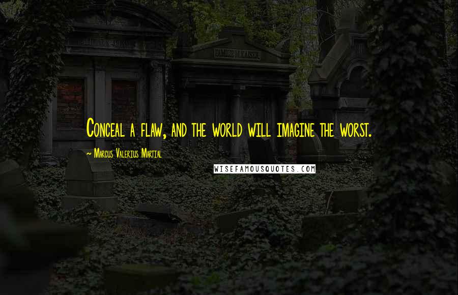 Marcus Valerius Martial Quotes: Conceal a flaw, and the world will imagine the worst.