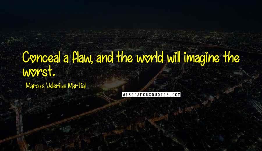 Marcus Valerius Martial Quotes: Conceal a flaw, and the world will imagine the worst.
