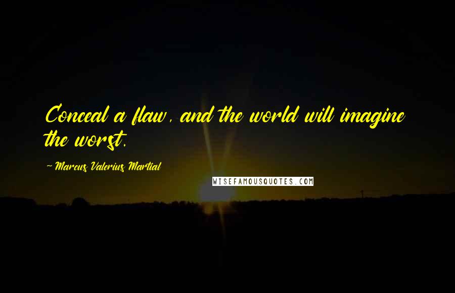 Marcus Valerius Martial Quotes: Conceal a flaw, and the world will imagine the worst.