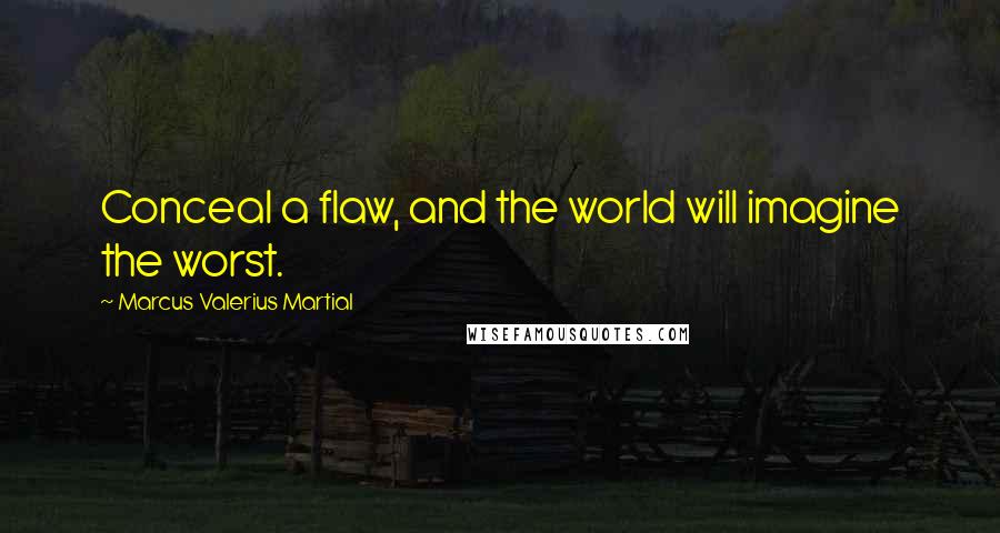 Marcus Valerius Martial Quotes: Conceal a flaw, and the world will imagine the worst.