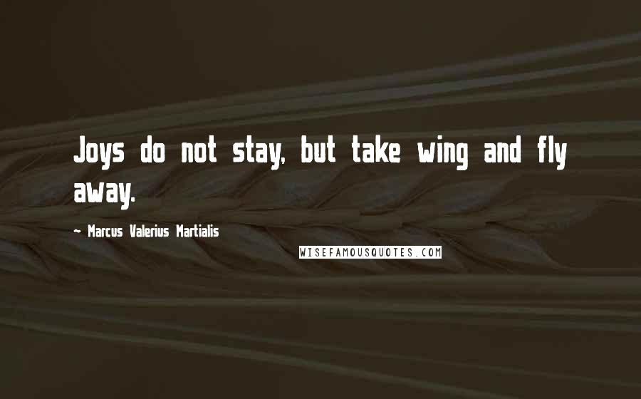 Marcus Valerius Martialis Quotes: Joys do not stay, but take wing and fly away.