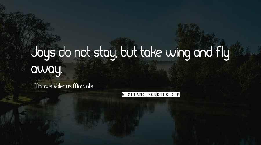 Marcus Valerius Martialis Quotes: Joys do not stay, but take wing and fly away.