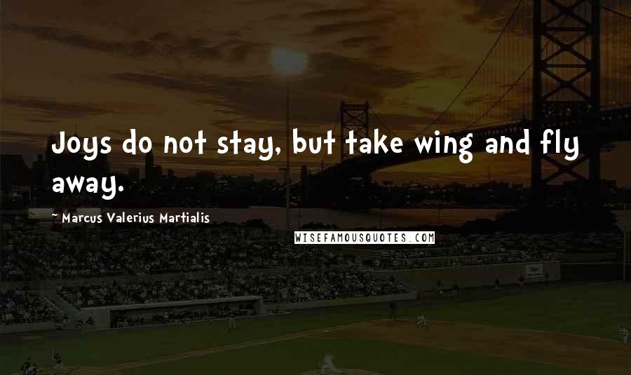 Marcus Valerius Martialis Quotes: Joys do not stay, but take wing and fly away.