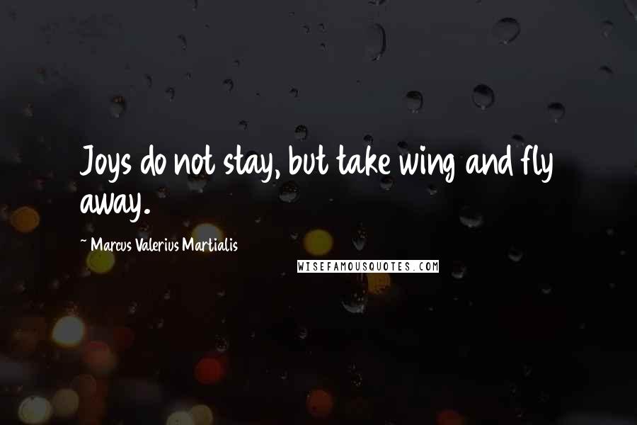 Marcus Valerius Martialis Quotes: Joys do not stay, but take wing and fly away.