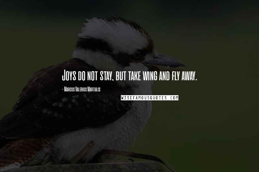 Marcus Valerius Martialis Quotes: Joys do not stay, but take wing and fly away.