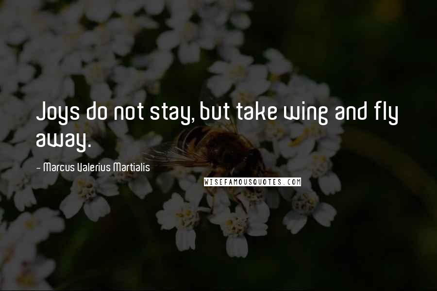 Marcus Valerius Martialis Quotes: Joys do not stay, but take wing and fly away.