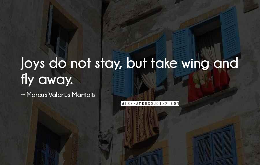 Marcus Valerius Martialis Quotes: Joys do not stay, but take wing and fly away.