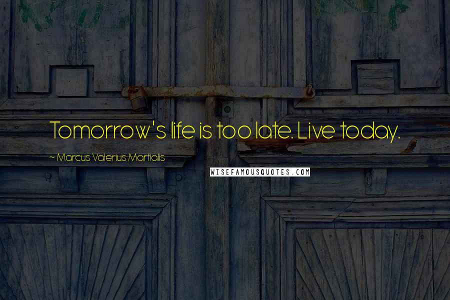 Marcus Valerius Martialis Quotes: Tomorrow's life is too late. Live today.