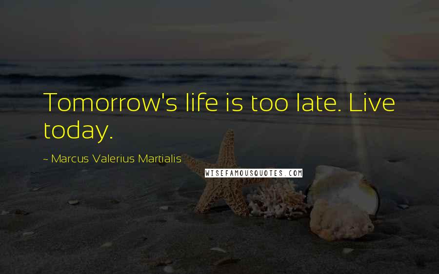 Marcus Valerius Martialis Quotes: Tomorrow's life is too late. Live today.