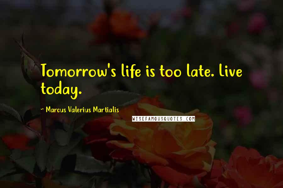 Marcus Valerius Martialis Quotes: Tomorrow's life is too late. Live today.