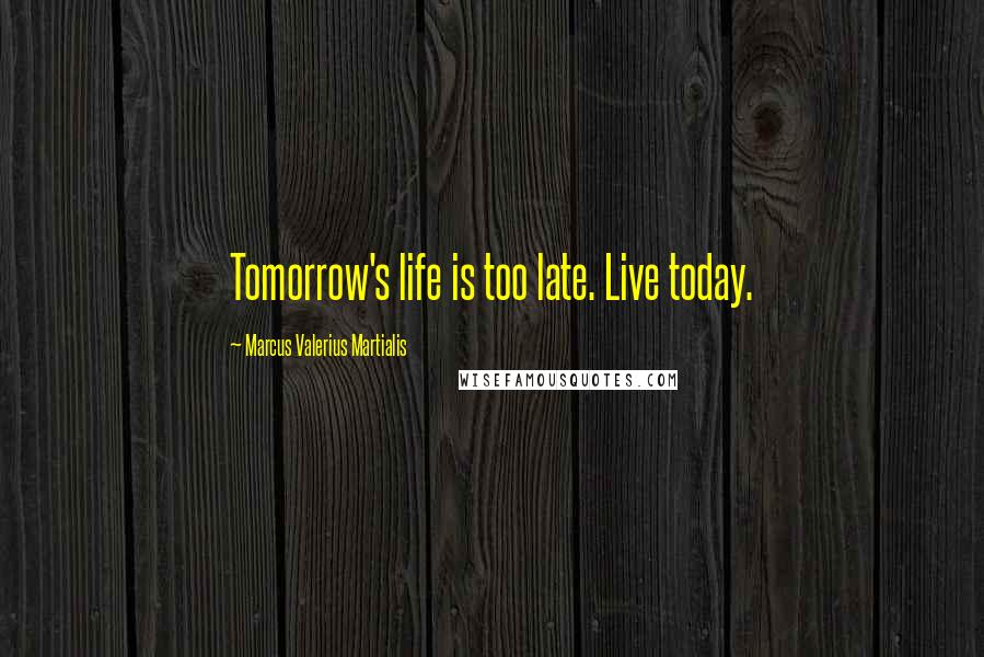 Marcus Valerius Martialis Quotes: Tomorrow's life is too late. Live today.