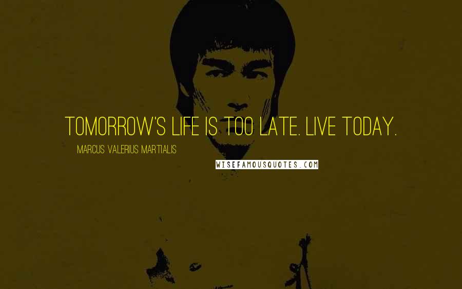 Marcus Valerius Martialis Quotes: Tomorrow's life is too late. Live today.