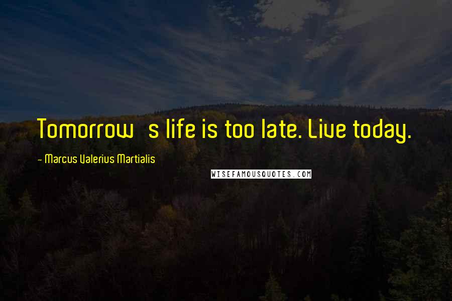 Marcus Valerius Martialis Quotes: Tomorrow's life is too late. Live today.