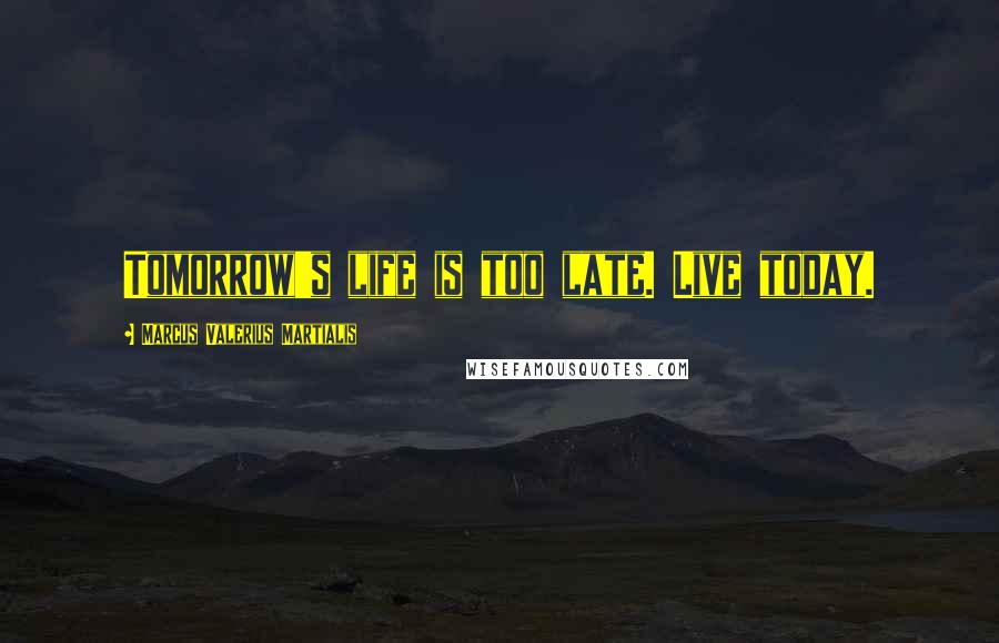 Marcus Valerius Martialis Quotes: Tomorrow's life is too late. Live today.