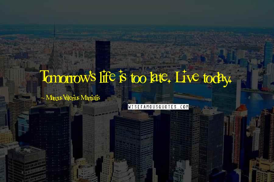 Marcus Valerius Martialis Quotes: Tomorrow's life is too late. Live today.