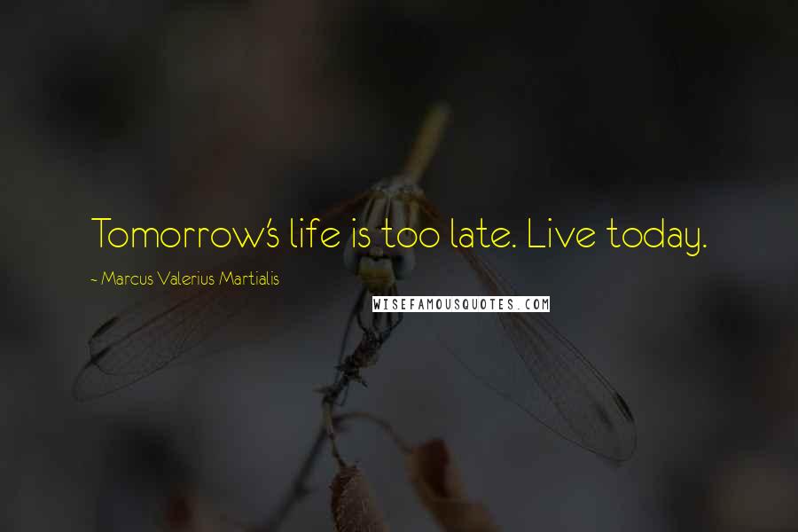 Marcus Valerius Martialis Quotes: Tomorrow's life is too late. Live today.