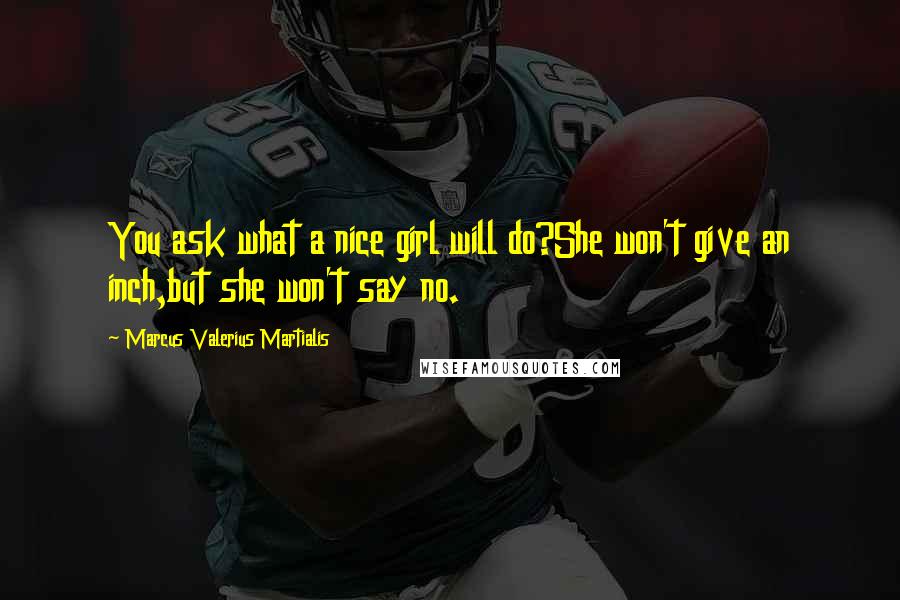 Marcus Valerius Martialis Quotes: You ask what a nice girl will do?She won't give an inch,but she won't say no.