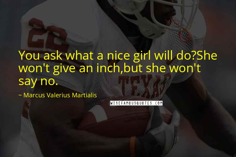 Marcus Valerius Martialis Quotes: You ask what a nice girl will do?She won't give an inch,but she won't say no.