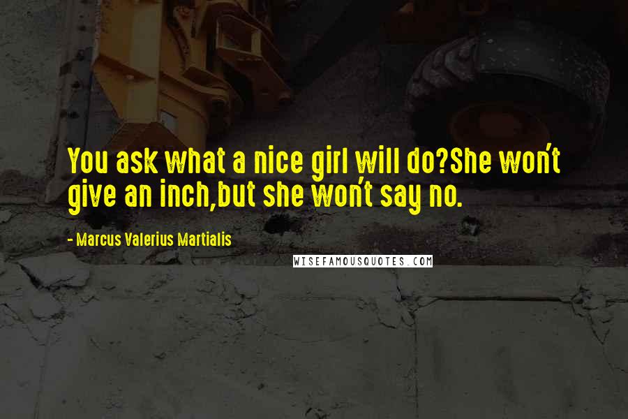 Marcus Valerius Martialis Quotes: You ask what a nice girl will do?She won't give an inch,but she won't say no.