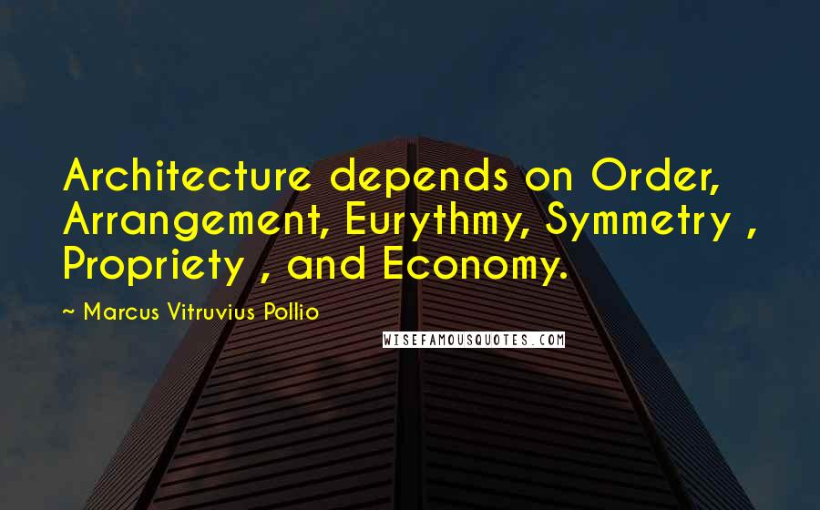Marcus Vitruvius Pollio Quotes: Architecture depends on Order, Arrangement, Eurythmy, Symmetry , Propriety , and Economy.