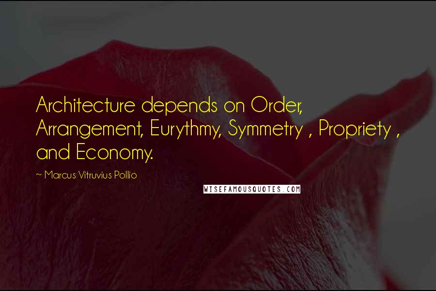 Marcus Vitruvius Pollio Quotes: Architecture depends on Order, Arrangement, Eurythmy, Symmetry , Propriety , and Economy.