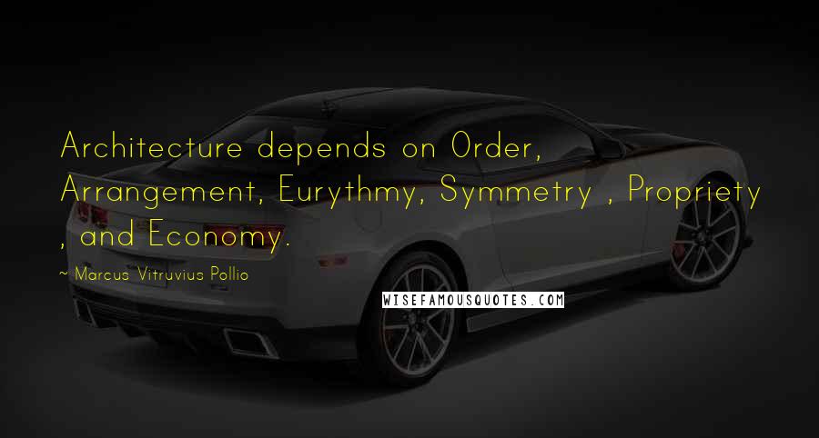 Marcus Vitruvius Pollio Quotes: Architecture depends on Order, Arrangement, Eurythmy, Symmetry , Propriety , and Economy.