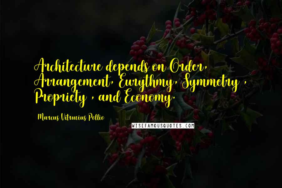 Marcus Vitruvius Pollio Quotes: Architecture depends on Order, Arrangement, Eurythmy, Symmetry , Propriety , and Economy.