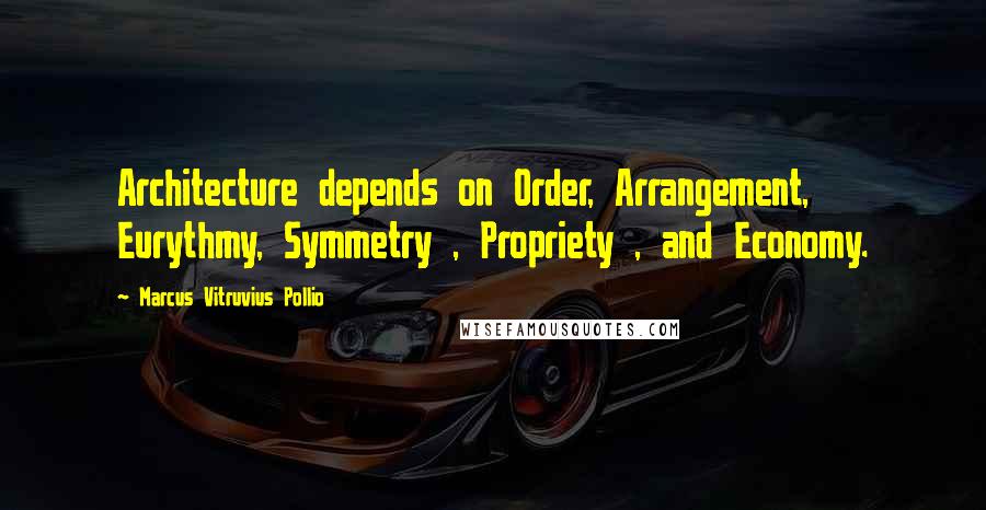 Marcus Vitruvius Pollio Quotes: Architecture depends on Order, Arrangement, Eurythmy, Symmetry , Propriety , and Economy.