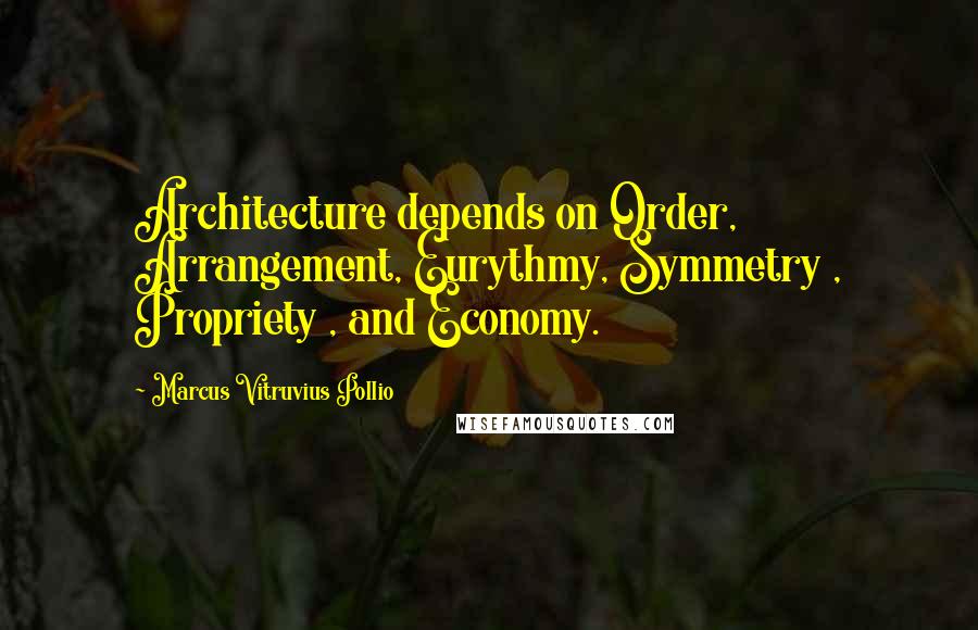 Marcus Vitruvius Pollio Quotes: Architecture depends on Order, Arrangement, Eurythmy, Symmetry , Propriety , and Economy.