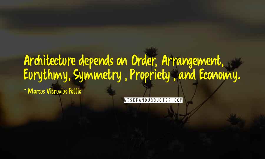 Marcus Vitruvius Pollio Quotes: Architecture depends on Order, Arrangement, Eurythmy, Symmetry , Propriety , and Economy.