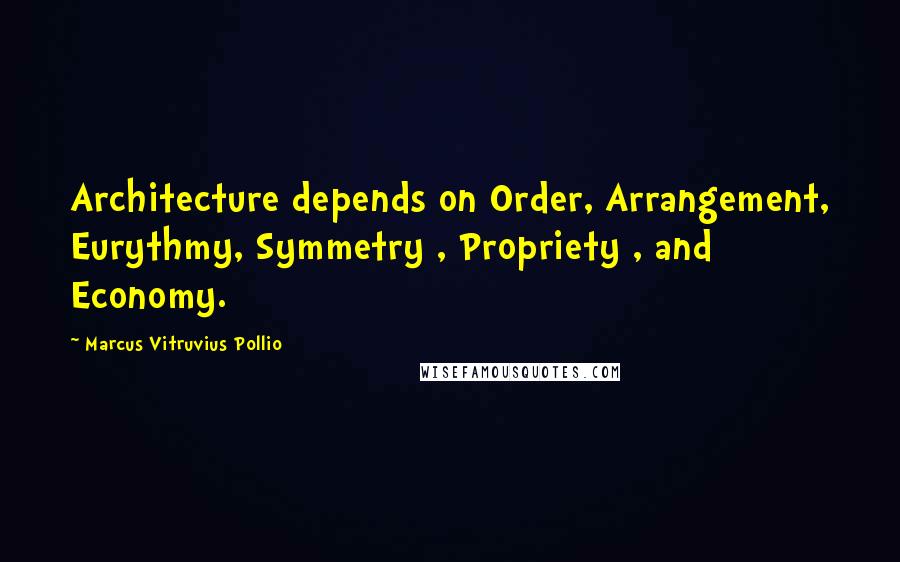 Marcus Vitruvius Pollio Quotes: Architecture depends on Order, Arrangement, Eurythmy, Symmetry , Propriety , and Economy.