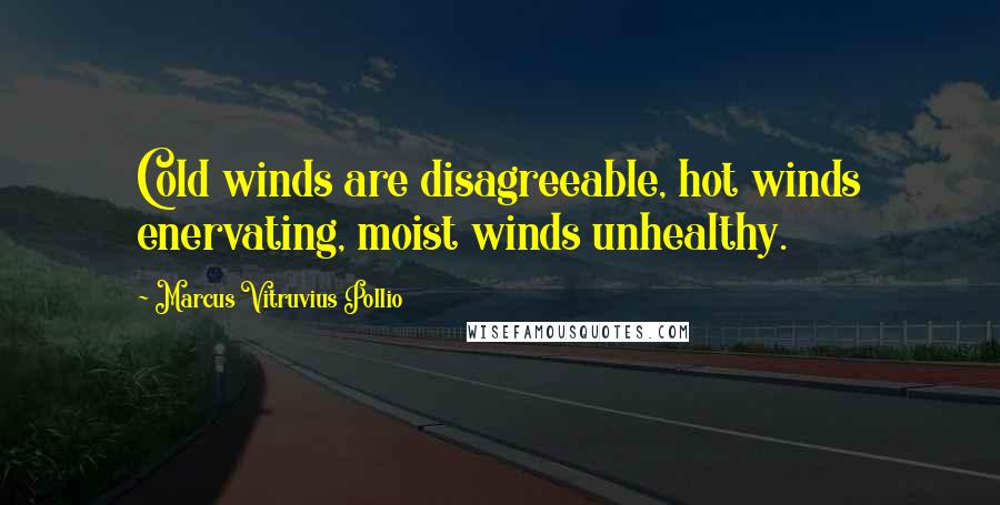 Marcus Vitruvius Pollio Quotes: Cold winds are disagreeable, hot winds enervating, moist winds unhealthy.