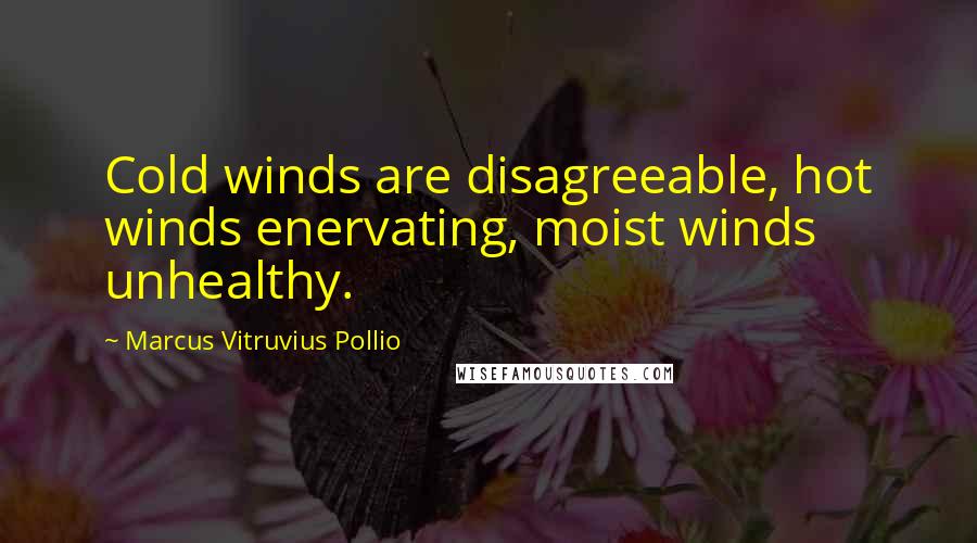 Marcus Vitruvius Pollio Quotes: Cold winds are disagreeable, hot winds enervating, moist winds unhealthy.