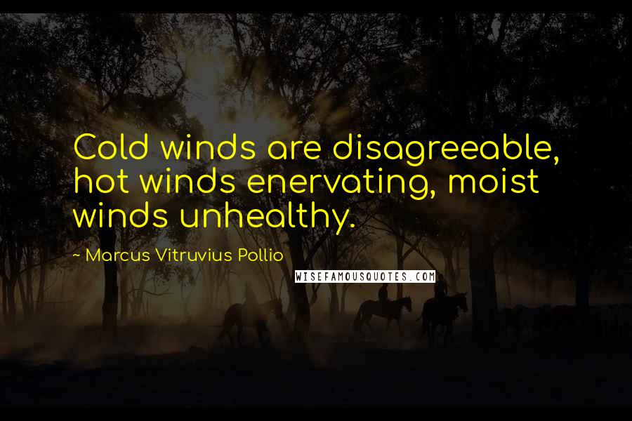 Marcus Vitruvius Pollio Quotes: Cold winds are disagreeable, hot winds enervating, moist winds unhealthy.