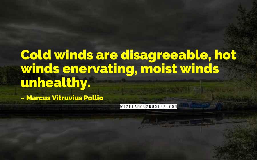 Marcus Vitruvius Pollio Quotes: Cold winds are disagreeable, hot winds enervating, moist winds unhealthy.