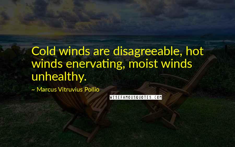 Marcus Vitruvius Pollio Quotes: Cold winds are disagreeable, hot winds enervating, moist winds unhealthy.