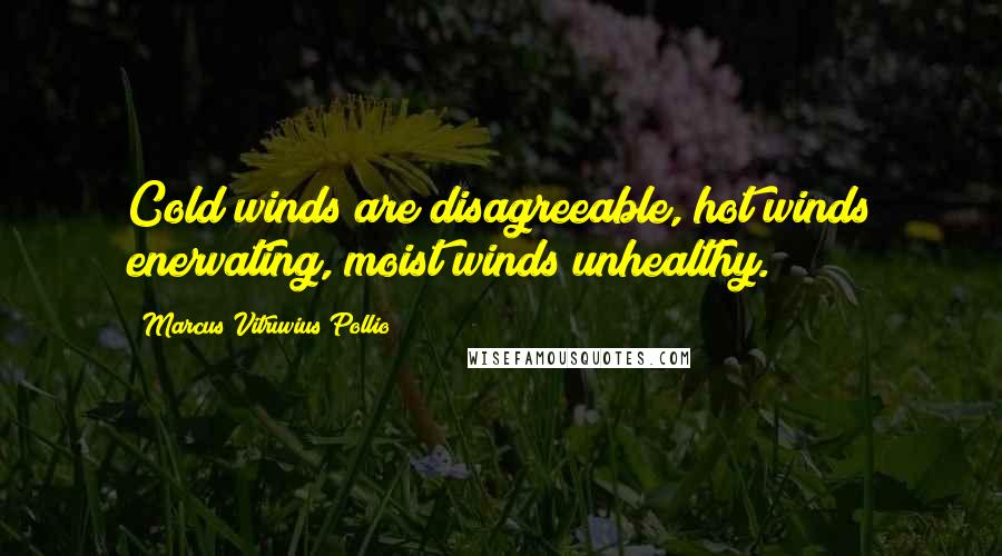 Marcus Vitruvius Pollio Quotes: Cold winds are disagreeable, hot winds enervating, moist winds unhealthy.