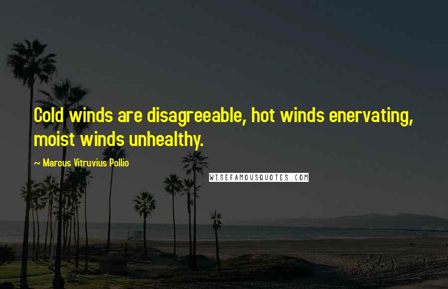 Marcus Vitruvius Pollio Quotes: Cold winds are disagreeable, hot winds enervating, moist winds unhealthy.