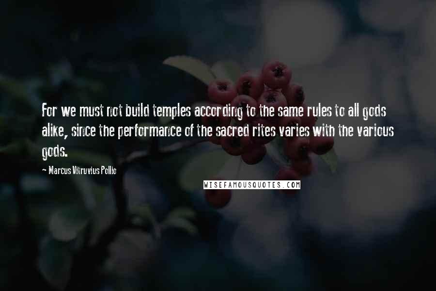 Marcus Vitruvius Pollio Quotes: For we must not build temples according to the same rules to all gods alike, since the performance of the sacred rites varies with the various gods.
