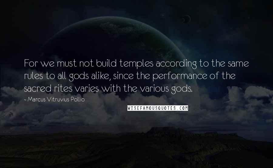 Marcus Vitruvius Pollio Quotes: For we must not build temples according to the same rules to all gods alike, since the performance of the sacred rites varies with the various gods.