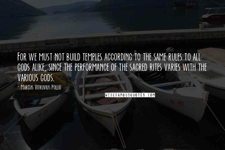 Marcus Vitruvius Pollio Quotes: For we must not build temples according to the same rules to all gods alike, since the performance of the sacred rites varies with the various gods.