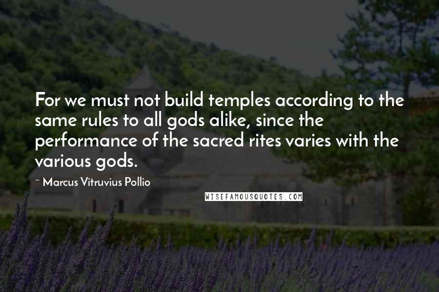 Marcus Vitruvius Pollio Quotes: For we must not build temples according to the same rules to all gods alike, since the performance of the sacred rites varies with the various gods.